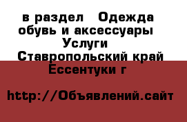  в раздел : Одежда, обувь и аксессуары » Услуги . Ставропольский край,Ессентуки г.